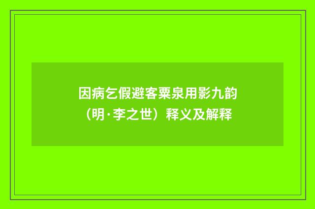 因病乞假避客粟泉用影九韵（明·李之世）释义及解释