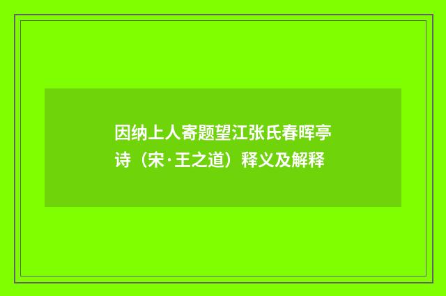 因纳上人寄题望江张氏春晖亭诗（宋·王之道）释义及解释