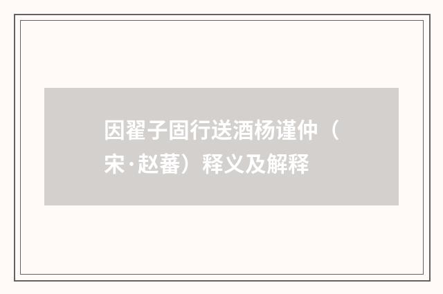 因翟子固行送酒杨谨仲（宋·赵蕃）释义及解释