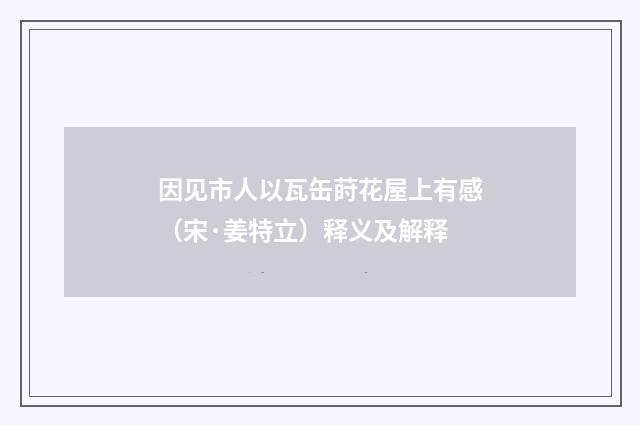 因见市人以瓦缶莳花屋上有感（宋·姜特立）释义及解释