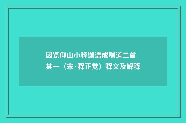 因览仰山小释迦语成唱道二首 其一（宋·释正觉）释义及解释
