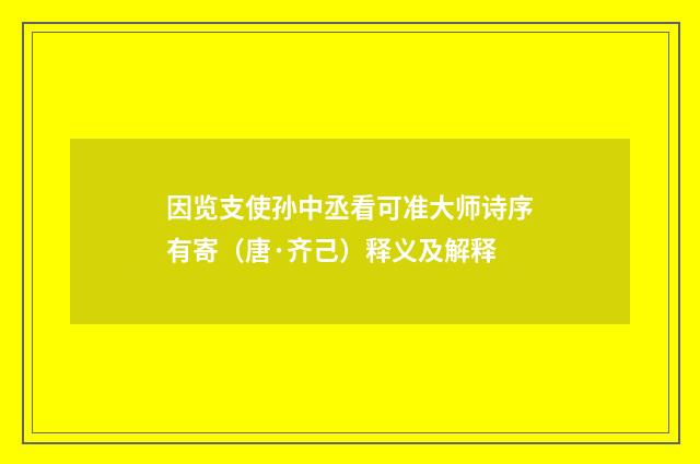 因览支使孙中丞看可准大师诗序有寄（唐·齐己）释义及解释