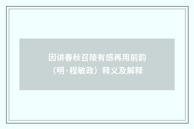 因讲春秋召陵有感再用前韵（明·程敏政）释义及解释