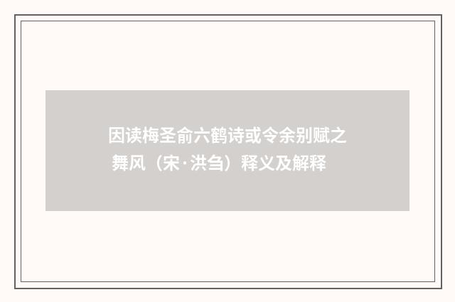 因读梅圣俞六鹤诗或令余别赋之 舞风（宋·洪刍）释义及解释