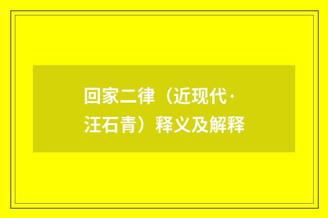 回家二律（近现代·汪石青）释义及解释