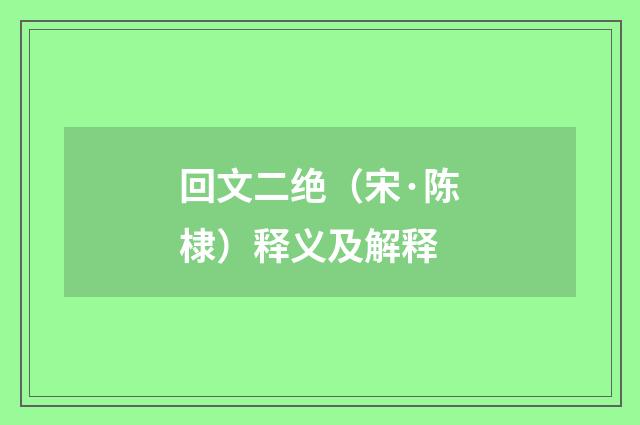 回文二绝（宋·陈棣）释义及解释