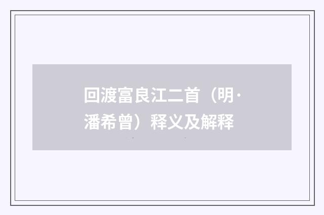 回渡富良江二首（明·潘希曾）释义及解释