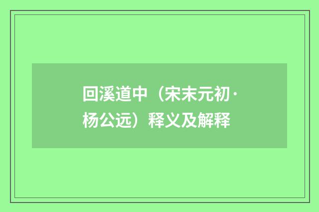 回溪道中（宋末元初·杨公远）释义及解释