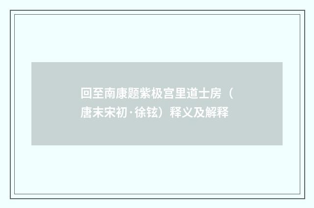回至南康题紫极宫里道士房（唐末宋初·徐铉）释义及解释