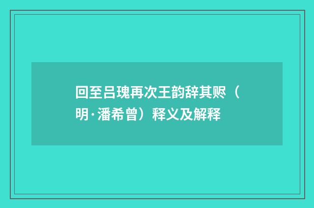 回至吕瑰再次王韵辞其赆（明·潘希曾）释义及解释