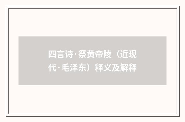 四言诗·祭黄帝陵（近现代·毛泽东）释义及解释