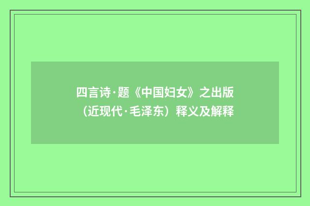 四言诗·题《中国妇女》之出版（近现代·毛泽东）释义及解释