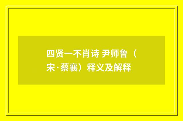四贤一不肖诗 尹师鲁（宋·蔡襄）释义及解释