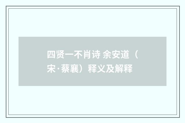 四贤一不肖诗 余安道（宋·蔡襄）释义及解释