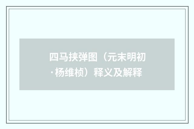 四马挟弹图（元末明初·杨维桢）释义及解释