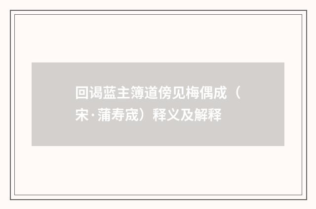 回谒蓝主簿道傍见梅偶成（宋·蒲寿宬）释义及解释