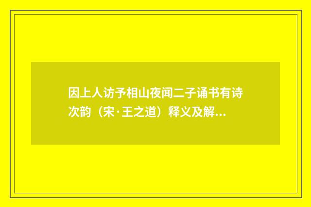 因上人访予相山夜闻二子诵书有诗次韵（宋·王之道）释义及解释