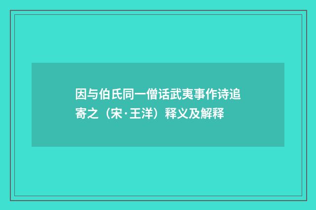 因与伯氏同一僧话武夷事作诗追寄之（宋·王洋）释义及解释