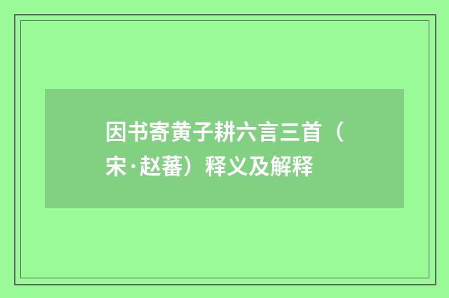 因书寄黄子耕六言三首（宋·赵蕃）释义及解释
