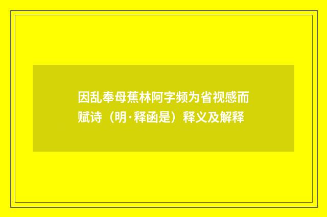 因乱奉母蕉林阿字频为省视感而赋诗（明·释函是）释义及解释