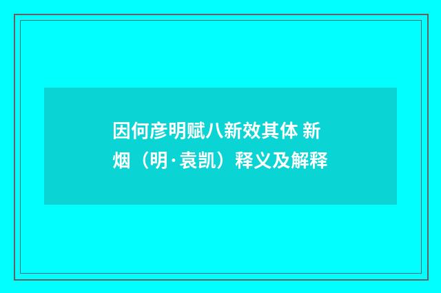 因何彦明赋八新效其体 新烟（明·袁凯）释义及解释
