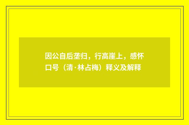 因公自后垄归，行高崖上，感怀口号（清·林占梅）释义及解释