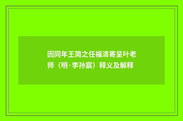 因同年王简之任福清寄呈叶老师（明·李孙宸）释义及解释