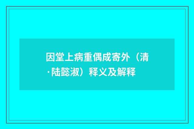 因堂上病重偶成寄外（清·陆懿淑）释义及解释