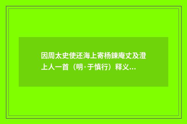 因周太史使还海上寄杨鍊庵丈及澄上人一首（明·于慎行）释义及解释