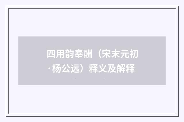 四用韵奉酬（宋末元初·杨公远）释义及解释