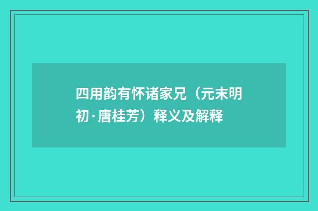四用韵有怀诸家兄（元末明初·唐桂芳）释义及解释