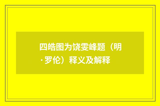 四皓图为饶雯峰题（明·罗伦）释义及解释