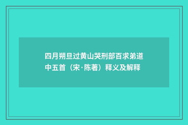 四月朔旦过黄山哭刑部百求弟道中五首（宋·陈著）释义及解释