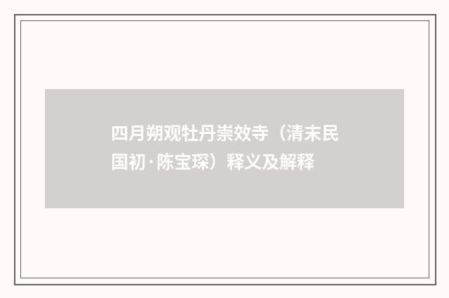 四月朔观牡丹崇效寺（清末民国初·陈宝琛）释义及解释