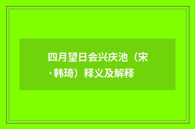 四月望日会兴庆池（宋·韩琦）释义及解释