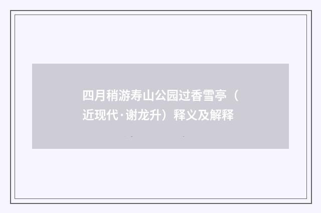 四月稍游寿山公园过香雪亭（近现代·谢龙升）释义及解释
