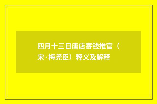 四月十三日唐店寄钱推官（宋·梅尧臣）释义及解释