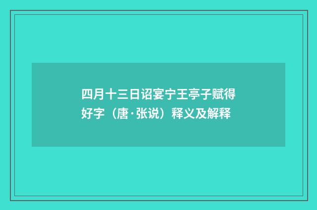 四月十三日诏宴宁王亭子赋得好字（唐·张说）释义及解释