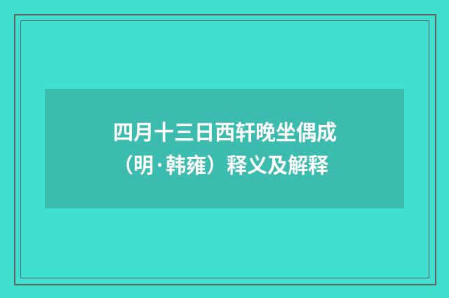 四月十三日西轩晚坐偶成（明·韩雍）释义及解释