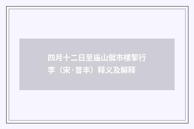四月十二日至庙山僦市楼挈行李（宋·曾丰）释义及解释