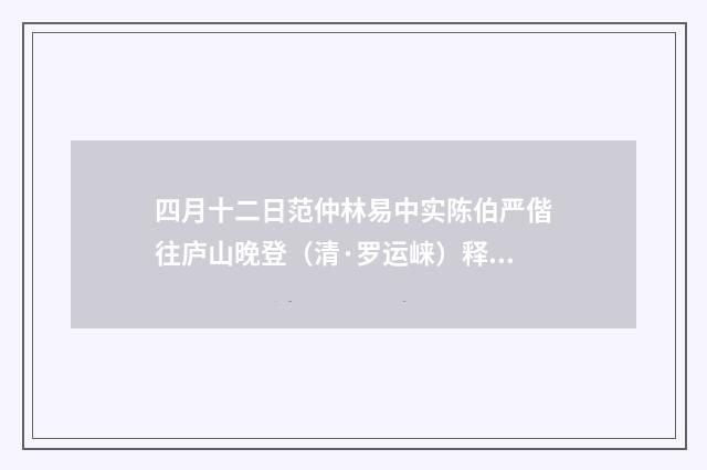四月十二日范仲林易中实陈伯严偕往庐山晚登（清·罗运崃）释义及解释