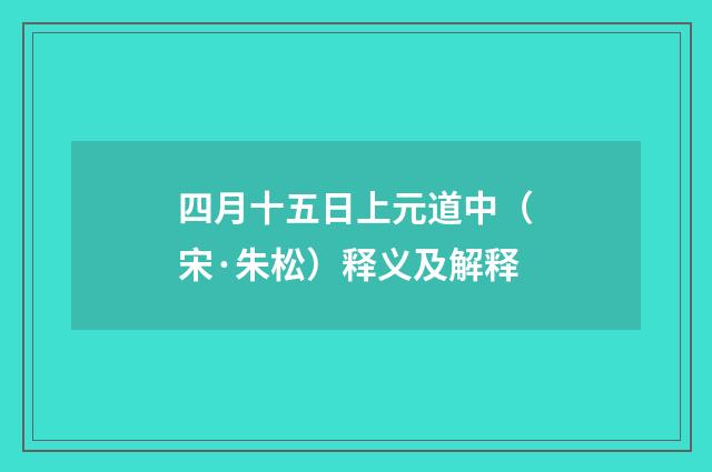 四月十五日上元道中（宋·朱松）释义及解释