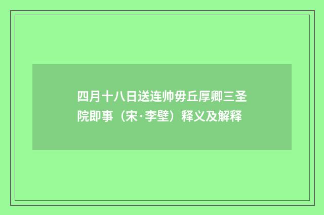 四月十八日送连帅毋丘厚卿三圣院即事（宋·李壁）释义及解释