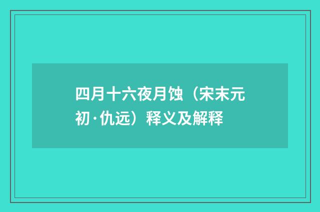 四月十六夜月蚀（宋末元初·仇远）释义及解释