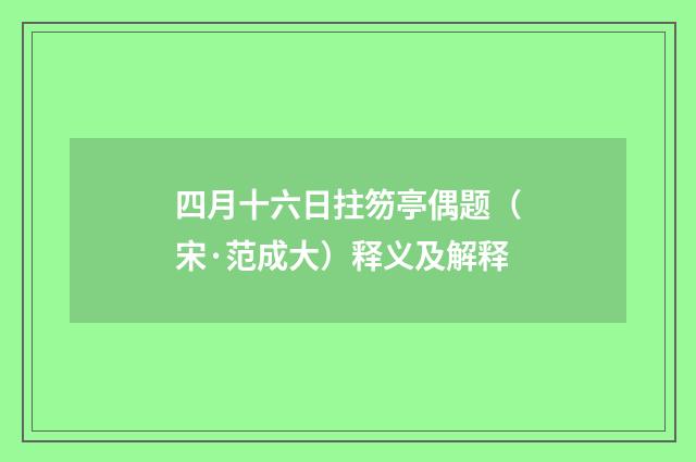 四月十六日拄笏亭偶题（宋·范成大）释义及解释