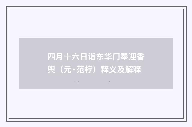四月十六日诣东华门奉迎香舆（元·范梈）释义及解释