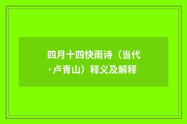 四月十四快雨诗（当代·卢青山）释义及解释