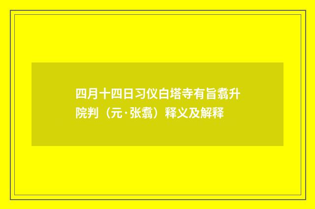 四月十四日习仪白塔寺有旨翥升院判（元·张翥）释义及解释