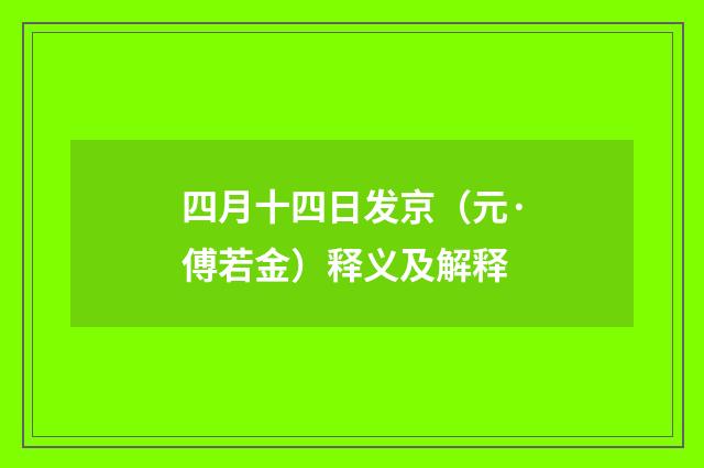 四月十四日发京（元·傅若金）释义及解释