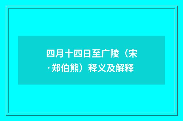 四月十四日至广陵（宋·郑伯熊）释义及解释